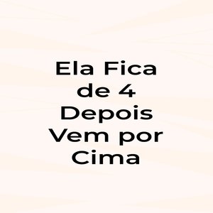 Ela Fica de 4 Depois Vem por Cima