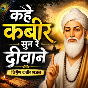 कहे कबीर सुन रे दीवाने