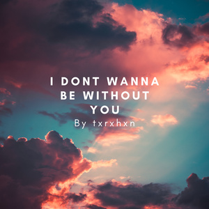 I dont wanna be without you