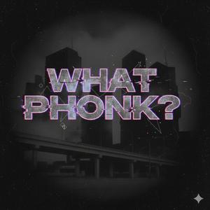 WHAT PHONK?
