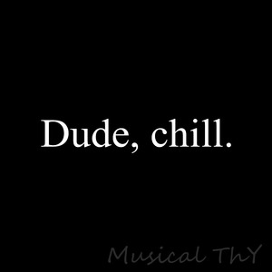 Dude, Chill.