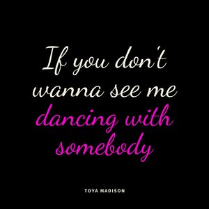 If You Don't Wanna See Me Dancing With Somebody