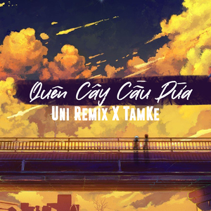 Quên Cây Cầu Dừa (Uni Remix)