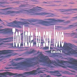 Too late to say love