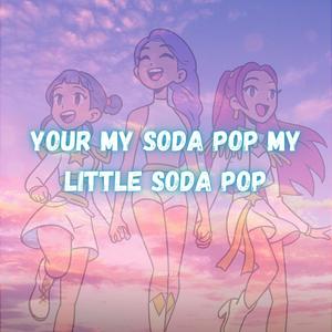 Your my soda pop my little soda pop