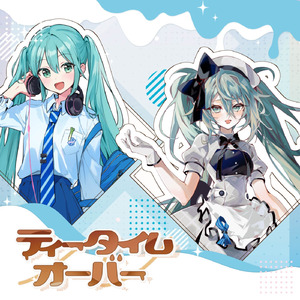 ティータイムオーバー (feat. 初音ミク)