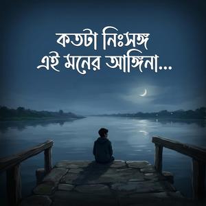 কত টা নিঃসঙ্গ এই মনের আঙ্গিনা