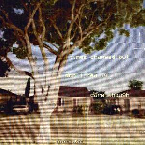 times changed but i don't really care though