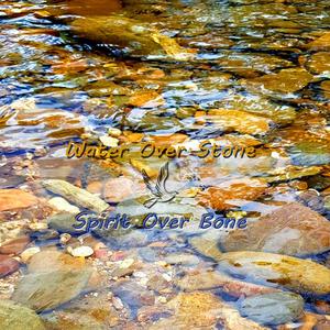 Water Over Stone, Spirit Over Bone