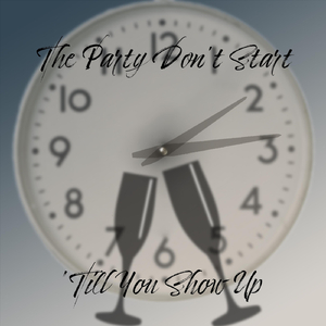 The Party Don't Start 'Till You Show Up