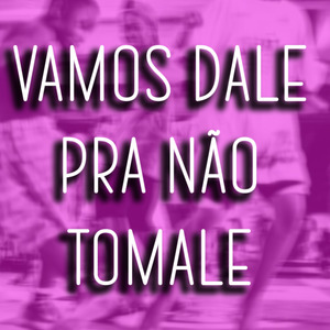 VAMOS DALE PRA NÃO TOMALE