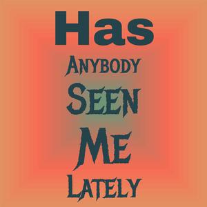 Has Anybody Seen Me Lately