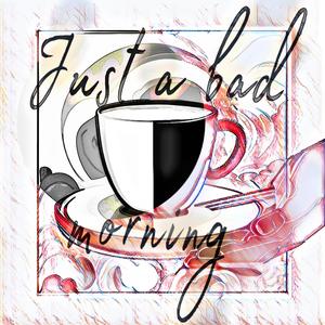 Just (a) bad morn[i]ng