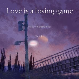 Love is a losing game（爱是一场必输的游戏）