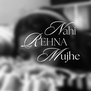 Nahi Rehna Mujhe