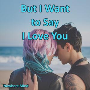 But I Want to Say I Love You