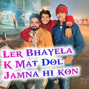 Ler Bhayela K Mat Dol Jamna hi kon