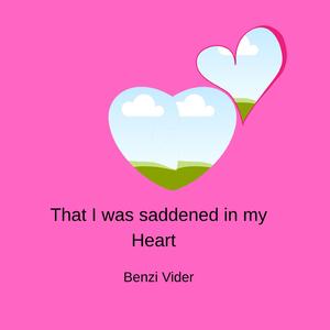 That I was saddened in my heart