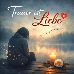 Trauer ist Liebe