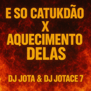 E SÓ CATUKDÃO X AQUECIMENTO DELAS DJ JOTA & JOTACE 7