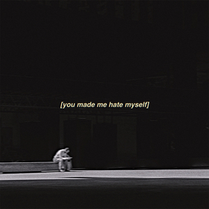 you made me hate myself
