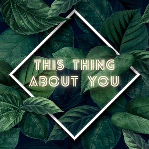 THIS THING ABOUT YOU