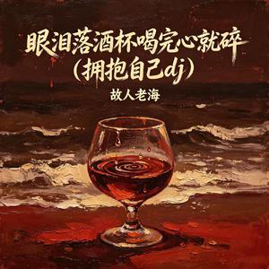 眼泪落酒杯喝完心就碎（拥抱自己dj）