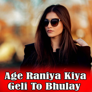 Age Raniya Kiya Geli To Bhulay