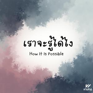 เราจะรู้ได้ไง (How It Is Possible)