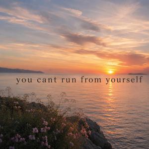 you cant run from yourself