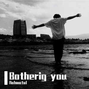 Botherig you