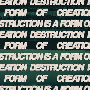 Part Two - Destruction Is A Form Of Creation