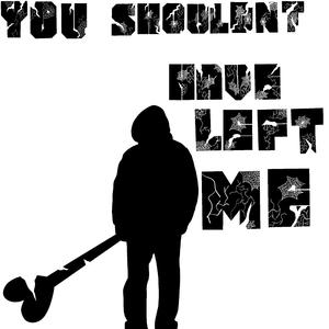 You Shouldn't Have Left Me