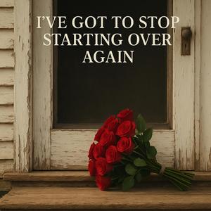 I've Got to Stop Starting Over Again