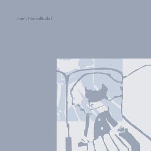 then, her solitude?