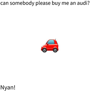 can somebody please buy me an audi?