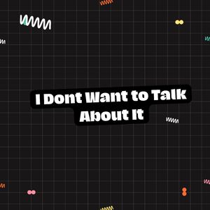 I Dont Want to Talk About It