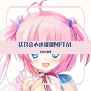 我只会心疼giegie【METAL】