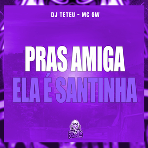 Pras Amiga Ela É Santinha