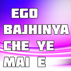 Ego Bajhinya Che Ye Mai E