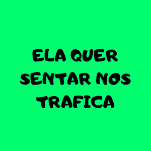 ELA QUER SENTAR NOS TRAFICA