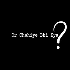 Or Chahiye Bhi Kya