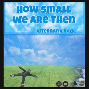 How small we are then