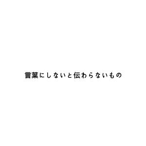 言葉にしないと伝わらないもの