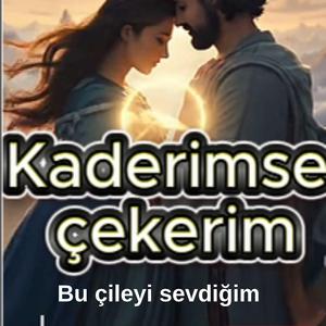 Kaderimse çekerim bu çileyi sevdiğim