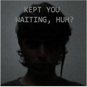 Kept You Waiting?
