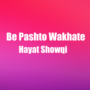 Be Pashto Wakhate