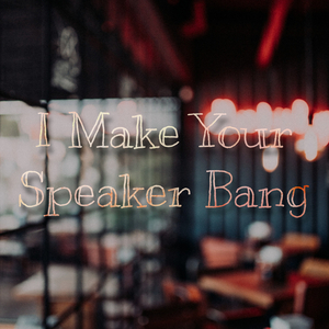 I Make Your Speaker Bang