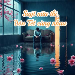 Suýt nữa thì đón Tết cùng nhau