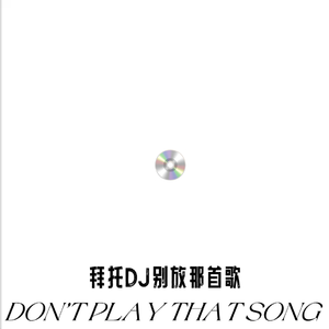 拜托DJ别放那首歌(DON'T PLAY THAT SONG)